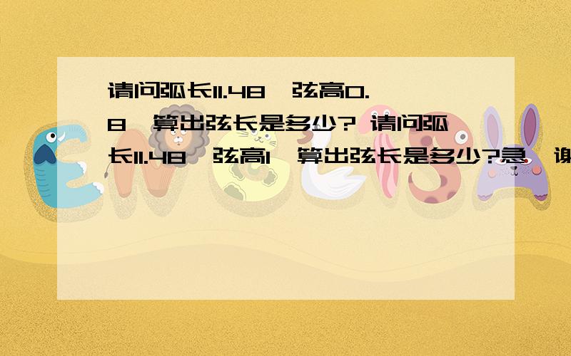 请问弧长11.48,弦高0.8,算出弦长是多少? 请问弧长11.48,弦高1,算出弦长是多少?急,谢谢