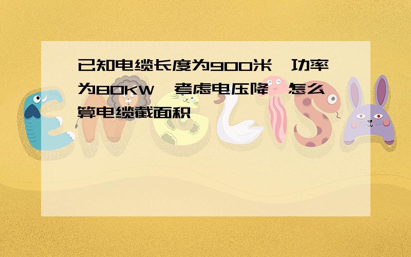 已知电缆长度为900米,功率为80KW,考虑电压降,怎么算电缆截面积