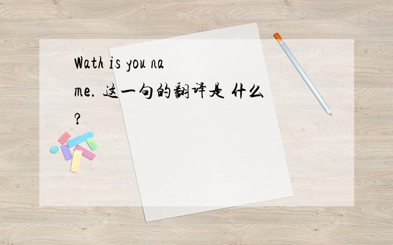 Wath is you name. 这一句的翻译是 什么?