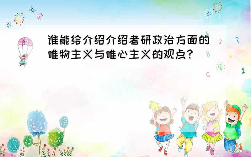 谁能给介绍介绍考研政治方面的唯物主义与唯心主义的观点?