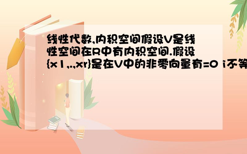 线性代数,内积空间假设V是线性空间在R中有内积空间.假设{x1,.,xr}是在V中的非零向量有=0 i不等于j.证明{x1,.,xr}是线性无关