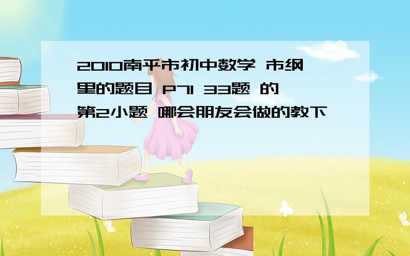 2010南平市初中数学 市纲里的题目 P71 33题 的第2小题 哪会朋友会做的教下