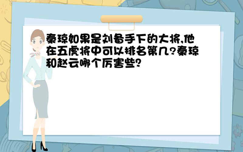 秦琼如果是刘备手下的大将,他在五虎将中可以排名第几?秦琼和赵云哪个厉害些？