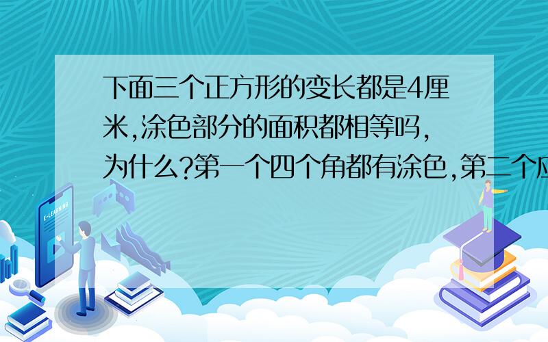 下面三个正方形的变长都是4厘米,涂色部分的面积都相等吗,为什么?第一个四个角都有涂色,第二个应该看见吧,第三个也应该看见.