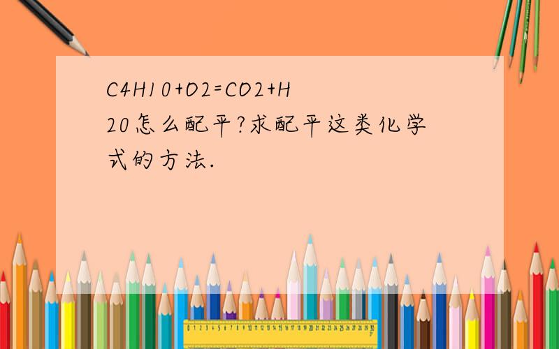 C4H10+O2=CO2+H20怎么配平?求配平这类化学式的方法.