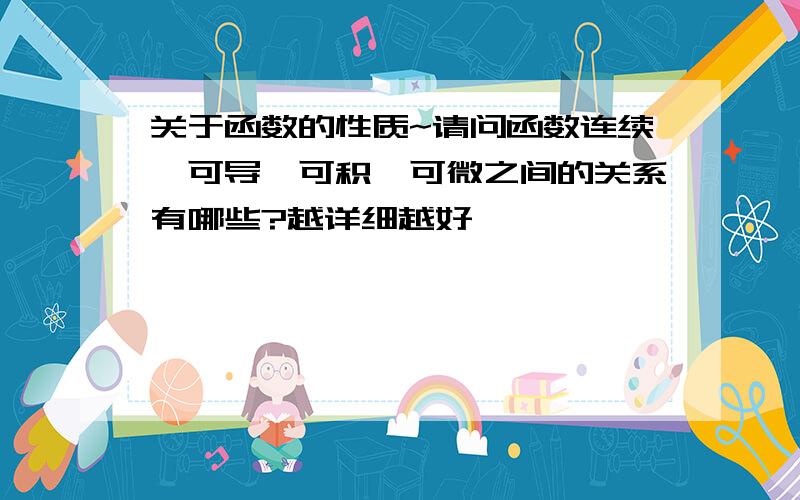 关于函数的性质~请问函数连续、可导、可积、可微之间的关系有哪些?越详细越好,