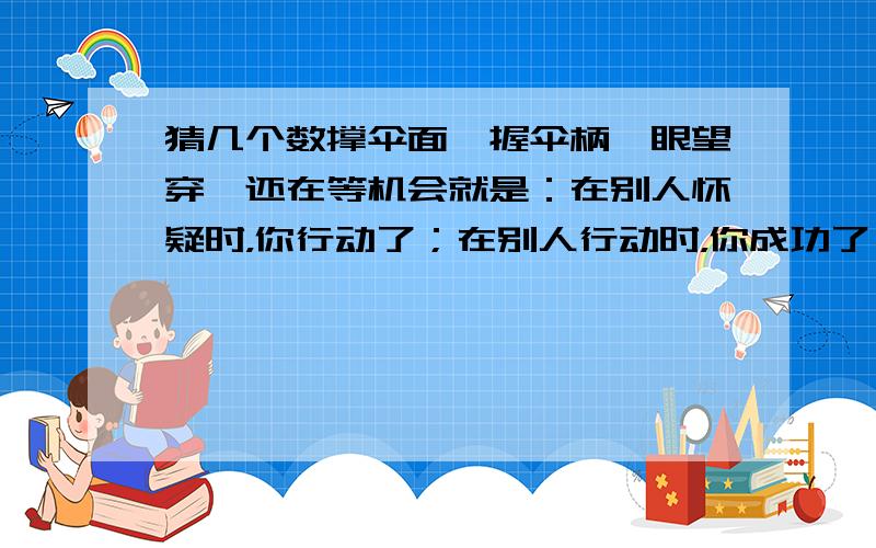 猜几个数撑伞面,握伞柄,眼望穿,还在等机会就是：在别人怀疑时，你行动了；在别人行动时，你成功了！━〖我们的目标是：在最短的时间内为支持朋友争取最大的收益！〗━让穷人变富！