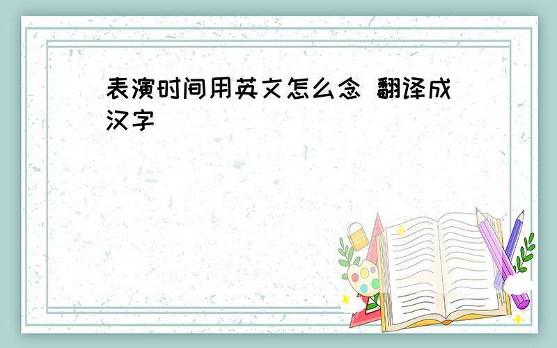 表演时间用英文怎么念 翻译成汉字