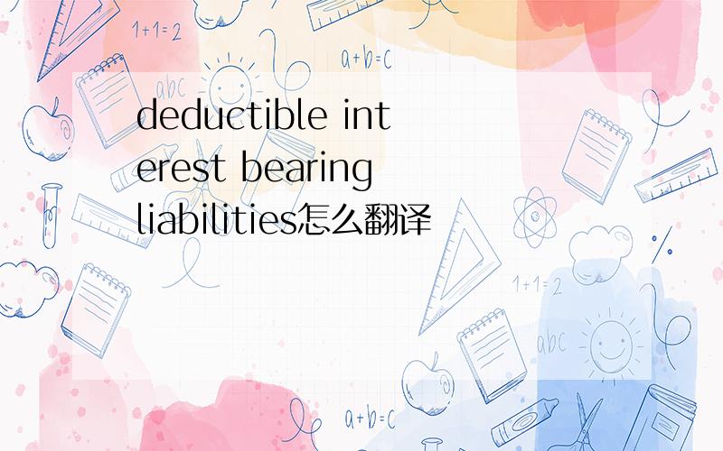 deductible interest bearing liabilities怎么翻译