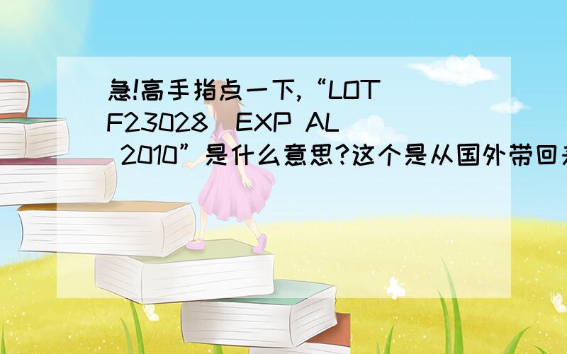 急!高手指点一下,“LOT F23028  EXP AL 2010”是什么意思?这个是从国外带回来的药瓶上的,一种复合维生素.加拿大产的.应该是指的有效期.但不知道具体是什么意思.不知有哪位高手可以指点一下.LO