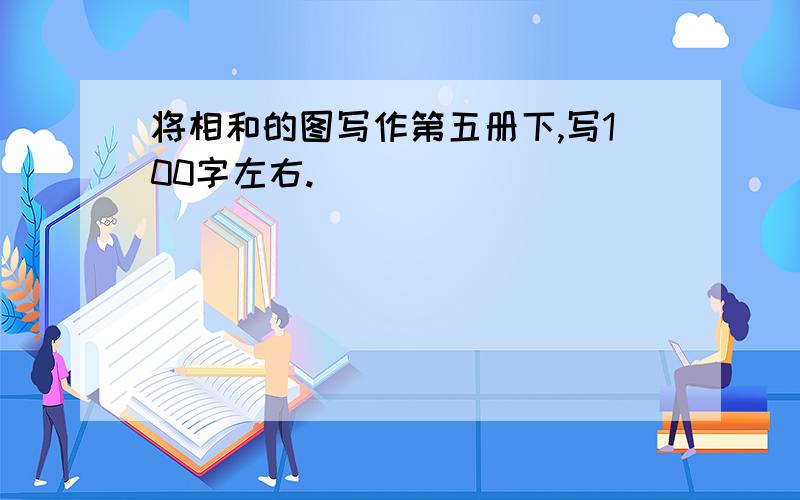 将相和的图写作第五册下,写100字左右.