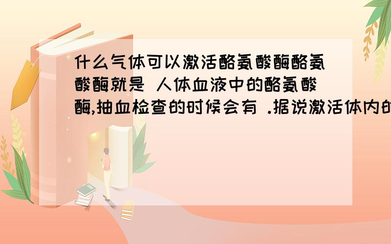 什么气体可以激活酪氨酸酶酪氨酸酶就是 人体血液中的酪氨酸酶,抽血检查的时候会有 .据说激活体内的酪氨酸酶活性 白癜风就治好了