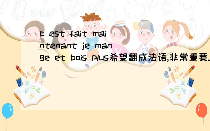 c est fait maintenant je mange et bois plus希望翻成法语,非常重要.  谢谢各位que de l'alcool de riz faut s'habituer car le chomage nous guete 这是和上面是一起的连句 希望能一起翻译出来.  谢谢各位  不好意思写错