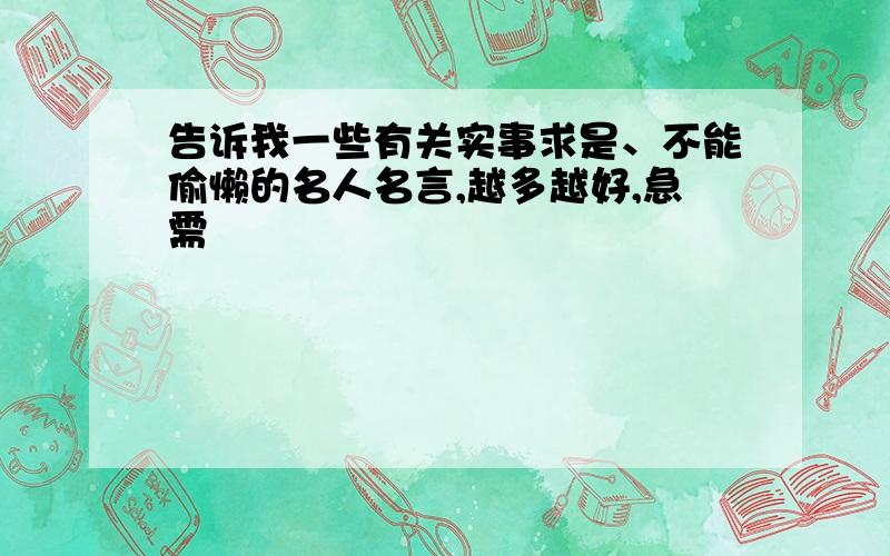 告诉我一些有关实事求是、不能偷懒的名人名言,越多越好,急需