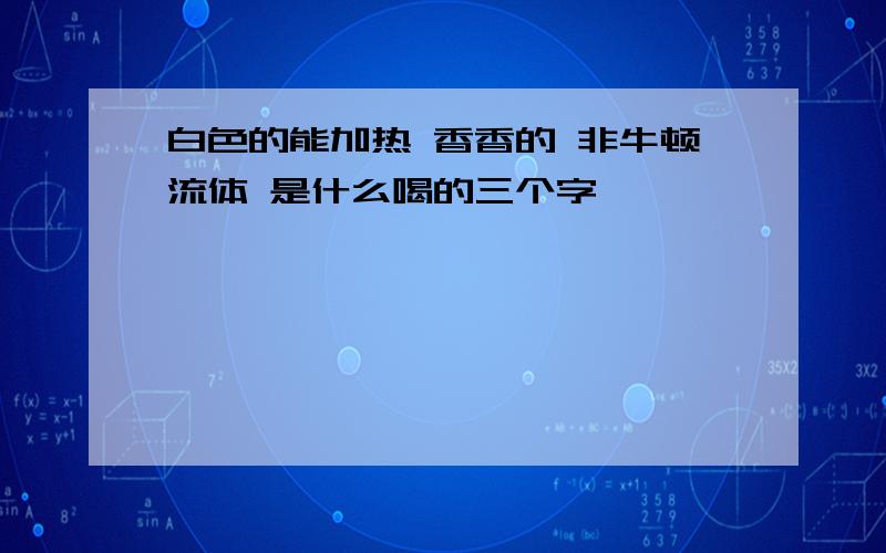 白色的能加热 香香的 非牛顿流体 是什么喝的三个字