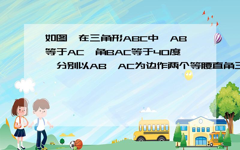 如图,在三角形ABC中,AB等于AC,角BAC等于40度,分别以AB,AC为边作两个等腰直角三角形ABC和ACE,使角BAD等于角CAE等于90度, 求角DBC的度数 求证 BD等于CE