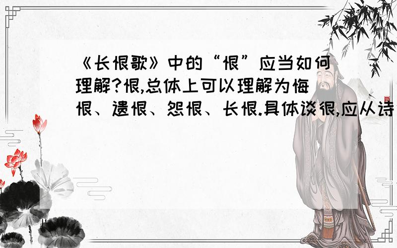 《长恨歌》中的“恨”应当如何理解?恨,总体上可以理解为悔恨、遗恨、怨恨、长恨.具体谈很,应从诗中的几个人物去具体理解——这样才更透彻些.