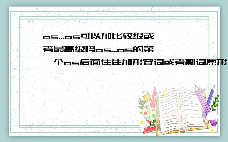 as...as可以加比较级或者最高级吗as...as的第一个as后面往往加形容词或者副词原形,但是可以加比较级或者最高级吗如:as better as possibleas best as possible或者as earlier as possible?Tks