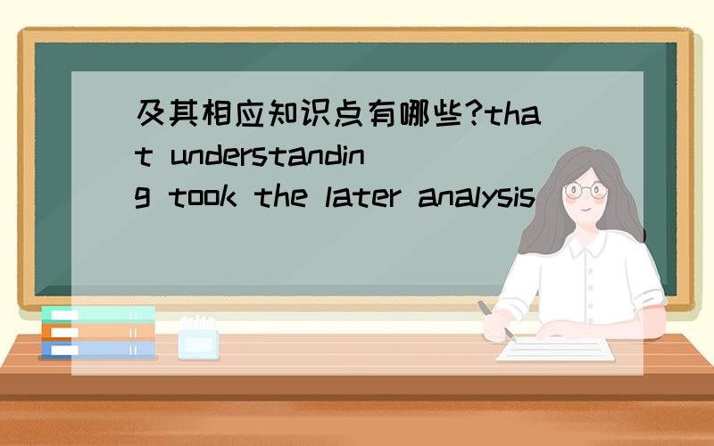 及其相应知识点有哪些?that understanding took the later analysis