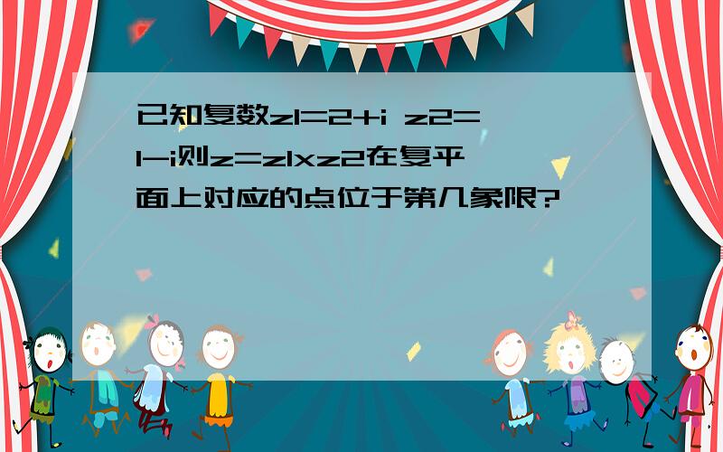 已知复数z1=2+i z2=1-i则z=z1xz2在复平面上对应的点位于第几象限?