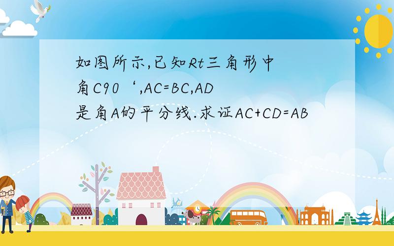 如图所示,已知Rt三角形中 角C90‘,AC=BC,AD是角A的平分线.求证AC+CD=AB