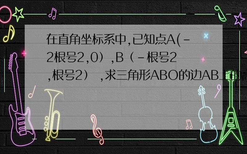 在直角坐标系中,已知点A(-2根号2,0）,B（-根号2,根号2） ,求三角形ABO的边AB上的高 给张图