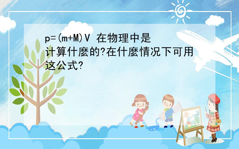 p=(m+M)V 在物理中是计算什麼的?在什麼情况下可用这公式?