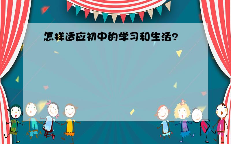 怎样适应初中的学习和生活?