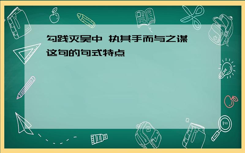 勾践灭吴中 执其手而与之谋 这句的句式特点