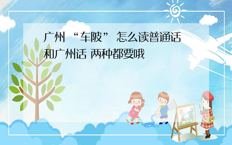 广州 “车陂” 怎么读普通话和广州话 两种都要哦