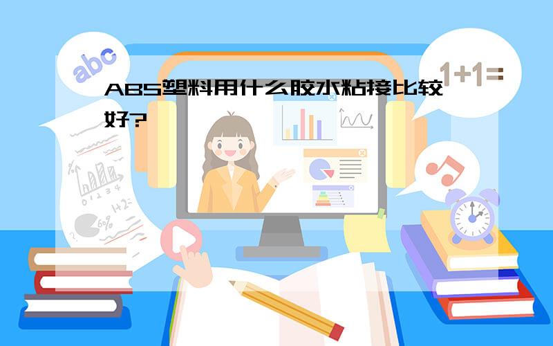 ABS塑料用什么胶水粘接比较好?