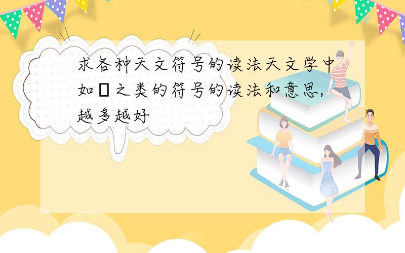 求各种天文符号的读法天文学中如ζ之类的符号的读法和意思,越多越好