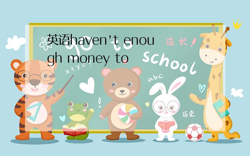 英语haven't enough money to