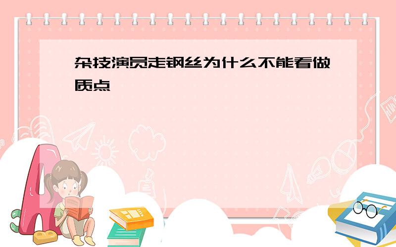 杂技演员走钢丝为什么不能看做质点