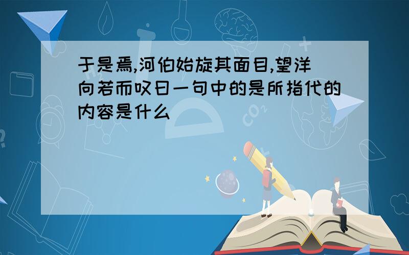 于是焉,河伯始旋其面目,望洋向若而叹曰一句中的是所指代的内容是什么