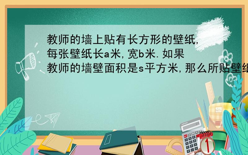 教师的墙上贴有长方形的壁纸,每张壁纸长a米,宽b米.如果教师的墙壁面积是s平方米,那么所贴壁纸数n是多少?（假设壁纸可以剪裁拼补）一辆汽车从A地出发,行驶a千米后,又以v千米\时的速度行