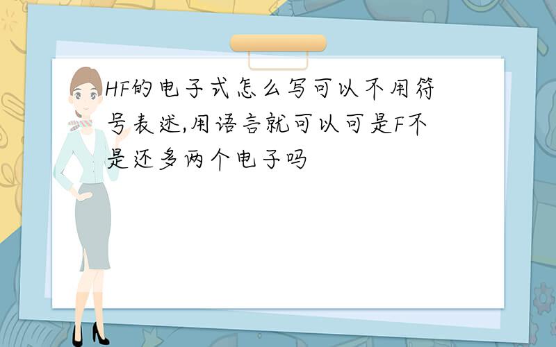 HF的电子式怎么写可以不用符号表述,用语言就可以可是F不是还多两个电子吗