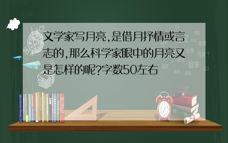 文学家写月亮,是借月抒情或言志的,那么科学家眼中的月亮又是怎样的呢?字数50左右