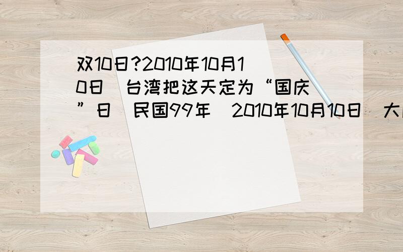 双10日?2010年10月10日  台湾把这天定为“国庆”日  民国99年  2010年10月10日  大陆把这天定为 ：“精神病日”  何意义 ?