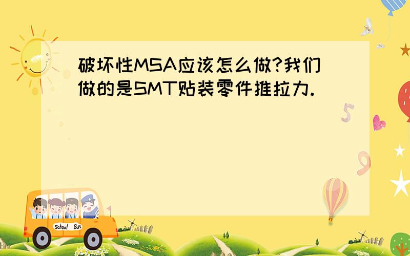 破坏性MSA应该怎么做?我们做的是SMT贴装零件推拉力.