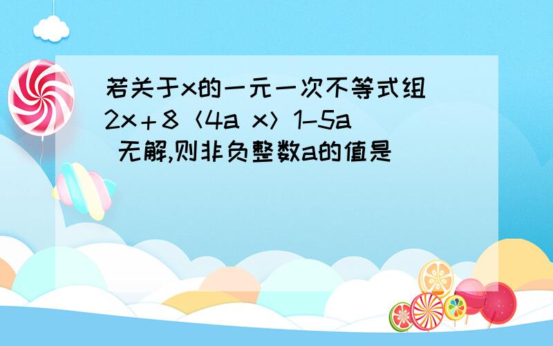 若关于x的一元一次不等式组 2x＋8＜4a x＞1-5a 无解,则非负整数a的值是