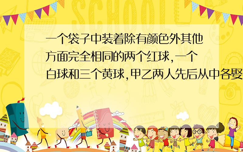 一个袋子中装着除有颜色外其他方面完全相同的两个红球,一个白球和三个黄球,甲乙两人先后从中各娶一个球(不放回)①求至少有一个人取到黄球的概率.②若规定两人取得的球的颜色相同则