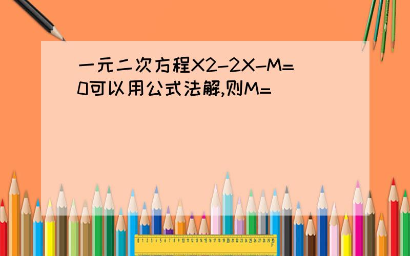 一元二次方程X2-2X-M=0可以用公式法解,则M=