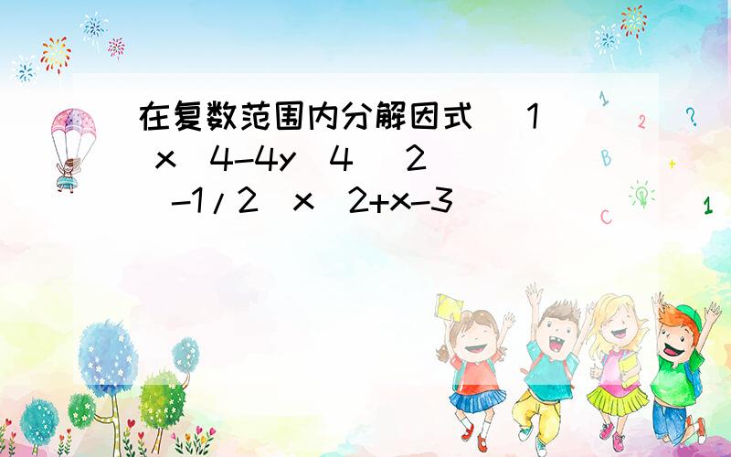 在复数范围内分解因式 (1) x^4-4y^4 (2) (-1/2)x^2+x-3