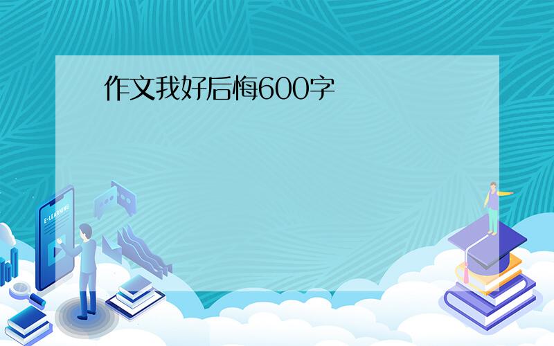 作文我好后悔600字