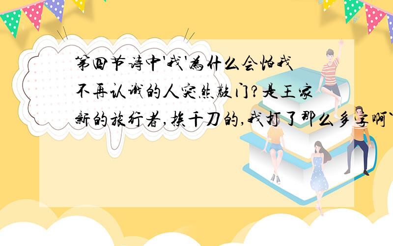 第四节诗中'我'为什么会怕我不再认识的人突然敲门?是王家新的旅行者,挨千刀的,我打了那么多字啊``````,还有两个问题,第二节诗中表现诗人时时怀念旅行者的是哪一句?这首诗的主旨是什么?