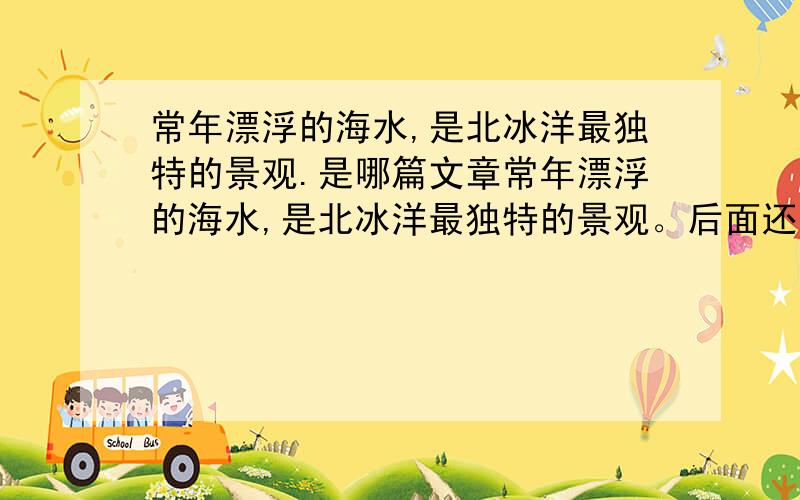 常年漂浮的海水,是北冰洋最独特的景观.是哪篇文章常年漂浮的海水,是北冰洋最独特的景观。后面还有很多 这只是开头