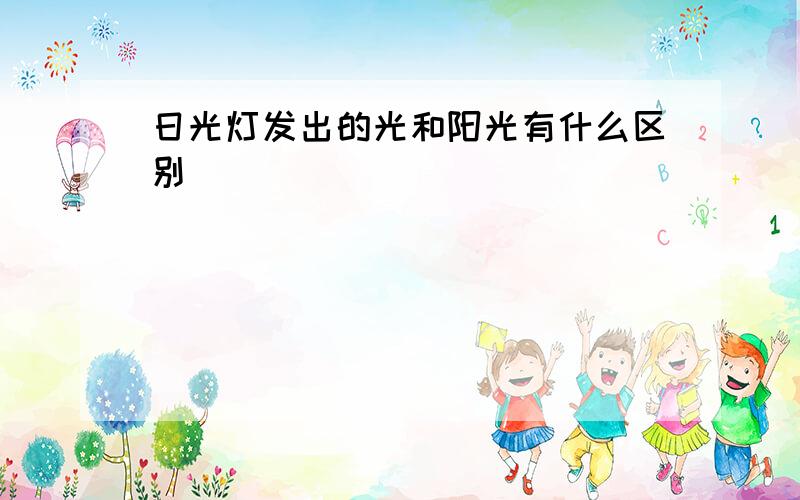 日光灯发出的光和阳光有什么区别