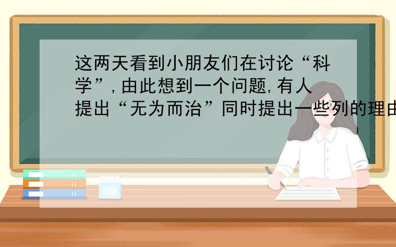 这两天看到小朋友们在讨论“科学”,由此想到一个问题,有人提出“无为而治”同时提出一些列的理由,最终“只看结果,不管过程”,我要问的是：无为而治是科学的管理方法还是懒政?我的理