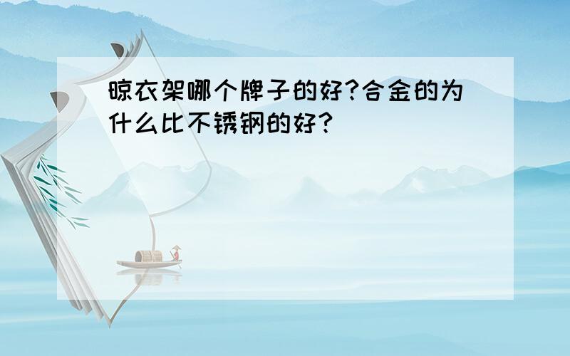 晾衣架哪个牌子的好?合金的为什么比不锈钢的好?